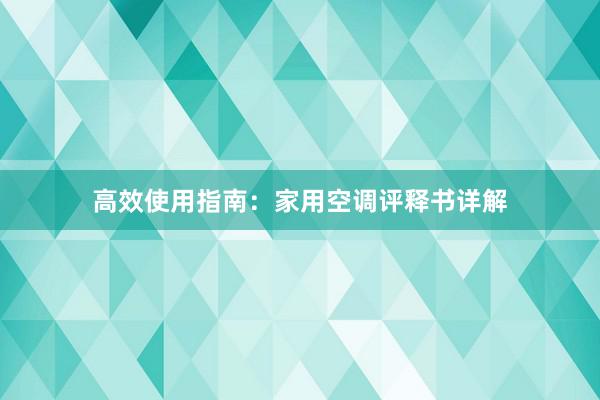 高效使用指南：家用空调评释书详解