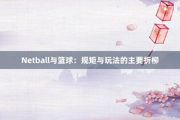 Netball与篮球：规矩与玩法的主要折柳